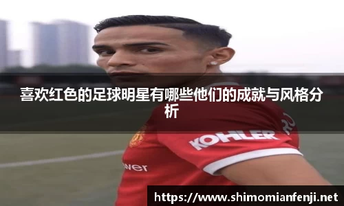 喜欢红色的足球明星有哪些他们的成就与风格分析