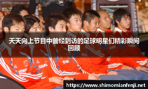 天天向上节目中曾经到访的足球明星们精彩瞬间回顾